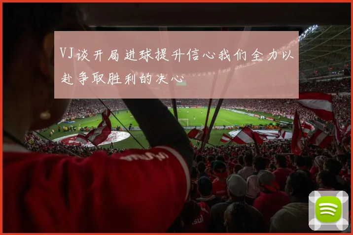 VJ谈开局进球提升信心我们全力以赴争取胜利的决心