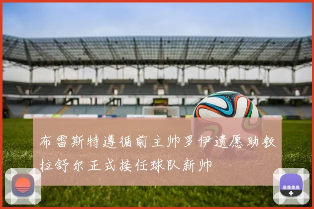 布雷斯特遵循前主帅罗伊遗愿助教拉舒尔正式接任球队新帅