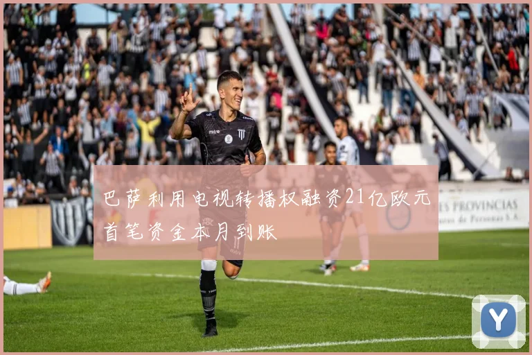 巴萨利用电视转播权融资21亿欧元首笔资金本月到账