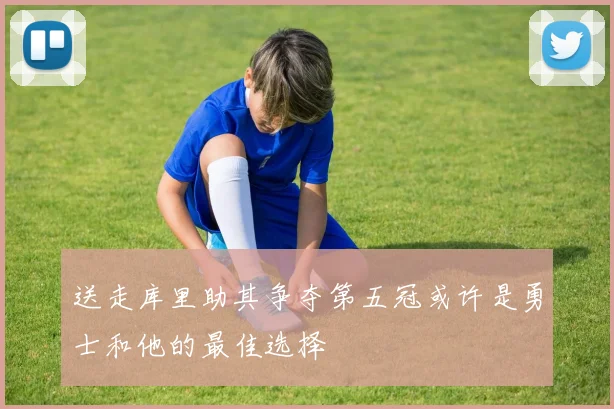 送走库里助其争夺第五冠或许是勇士和他的最佳选择