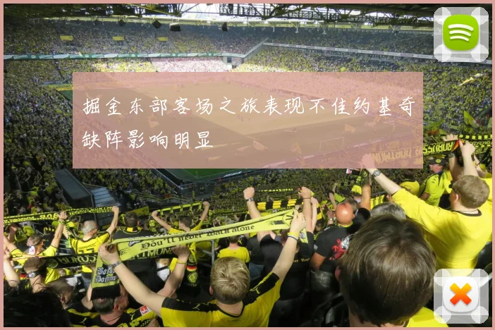 掘金东部客场之旅表现不佳约基奇缺阵影响明显