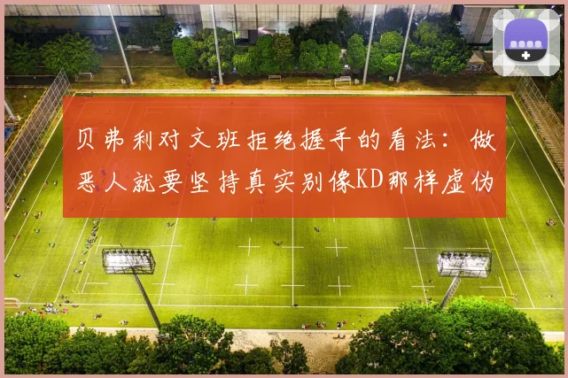 贝弗利对文班拒绝握手的看法：做恶人就要坚持真实别像KD那样虚伪