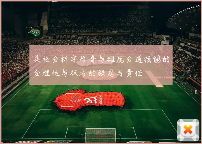 美记分析字母哥与雄鹿分道扬镳的合理性与双方的顾虑与责任