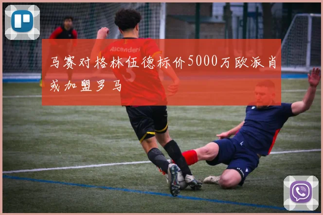 马赛对格林伍德标价5000万欧派肖或加盟罗马