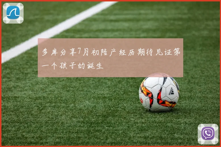 多库分享7月初陪产经历期待见证第一个孩子的诞生