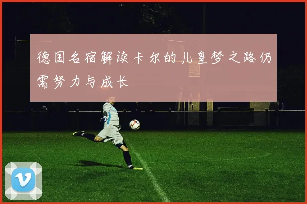 德国名宿解读卡尔的儿皇梦之路仍需努力与成长