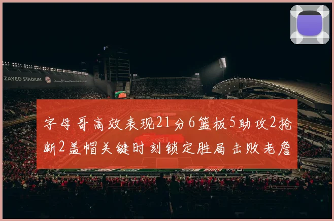 字母哥高效表现21分6篮板5助攻2抢断2盖帽关键时刻锁定胜局击败老詹