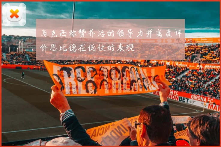 马克西称赞乔治的领导力并高度评价恩比德在低位的表现