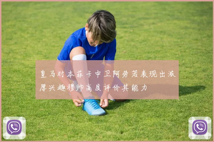 皇马对本菲卡中卫阿劳若表现出浓厚兴趣穆帅高度评价其能力