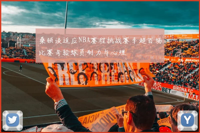 桑顿谈适应NBA赛程挑战赛季超百场比赛考验球员耐力与心理